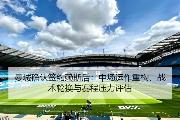 曼城确认签约赖斯后：中场运作重构、战术轮换与赛程压力评估
